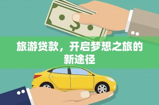 合阳旅游贷款，开启梦想之旅的新途径