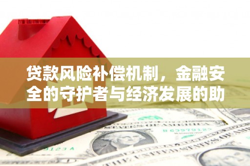 涿鹿贷款风险补偿机制,金融安全的守护者与经济发展的助推器 涿鹿贷款风险补偿机制,金融安全的守护者与经济发展的助推器
