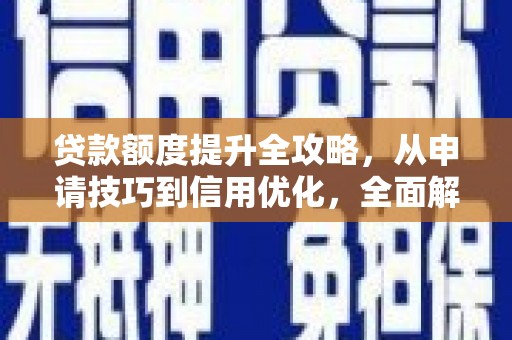 缙云贷款额度提升全攻略，从申请技巧到信用优化，全面解析