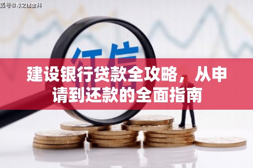 贵溪建设银行贷款全攻略，从申请到还款的全面指南