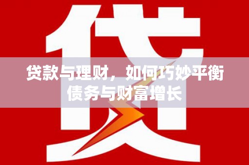 高台贷款与理财，如何巧妙平衡债务与财富增长