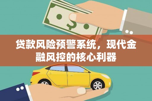 阜康贷款风险预警系统,现代金融风控的核心利器 阜康贷款风险预警系统,现代金融风控的核心利器