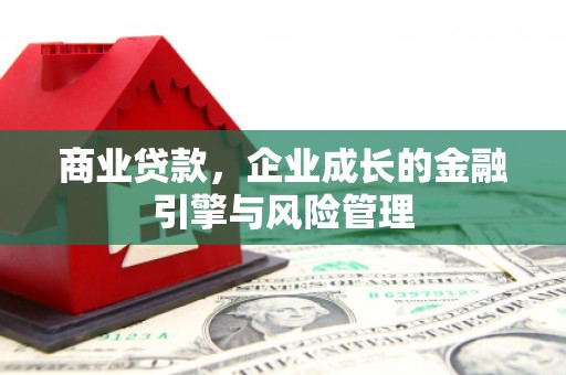 沁县商业贷款，企业成长的金融引擎与风险管理