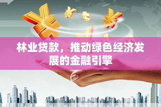 北关林业贷款，推动绿色经济发展的金融引擎
