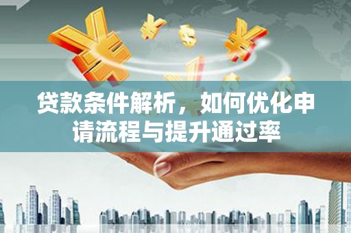 太谷贷款条件解析，如何优化申请流程与提升通过率