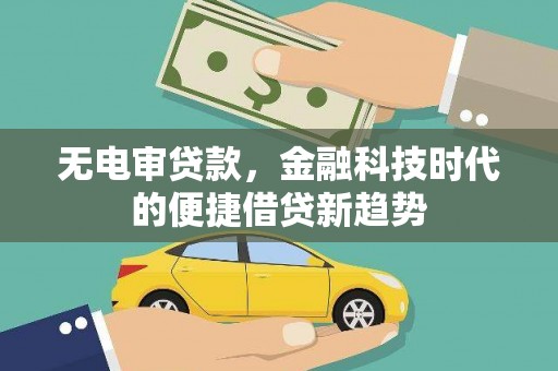 江川无电审贷款，金融科技时代的便捷借贷新趋势