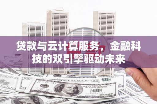 汉源贷款与云计算服务，金融科技的双引擎驱动未来