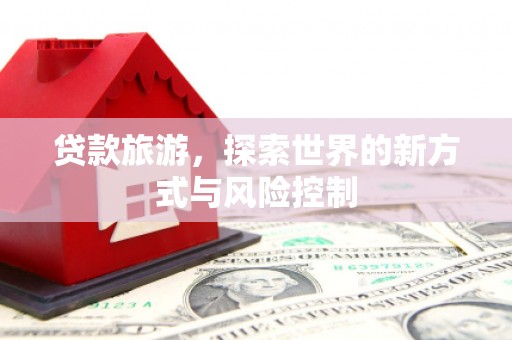 榆次贷款旅游，探索世界的新方式与风险控制