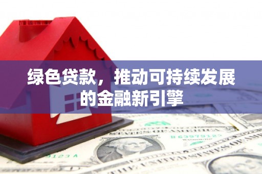 四子王旗绿色贷款，推动可持续发展的金融新引擎