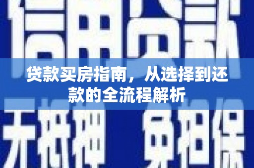 古镇贷款买房指南，从选择到还款的全流程解析