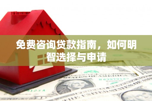 开平免费咨询贷款指南，如何明智选择与申请