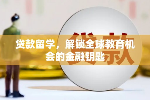 资溪贷款留学，解锁全球教育机会的金融钥匙