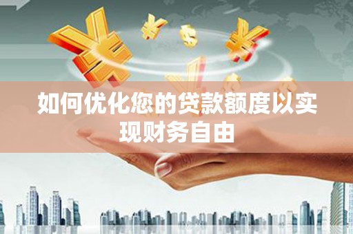彭泽如何优化您的贷款额度以实现财务自由