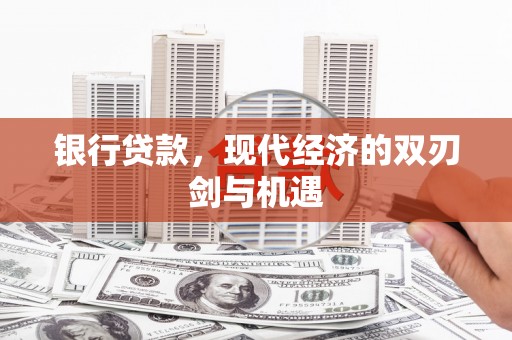 唐县银行贷款，现代经济的双刃剑与机遇