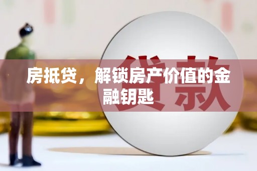 武隆房抵贷，解锁房产价值的金融钥匙