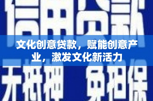 龙游文化创意贷款，赋能创意产业，激发文化新活力
