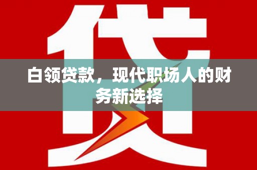 昂昂溪白领贷款，现代职场人的财务新选择