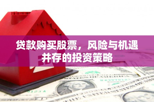 彬县贷款购买股票，风险与机遇并存的投资策略