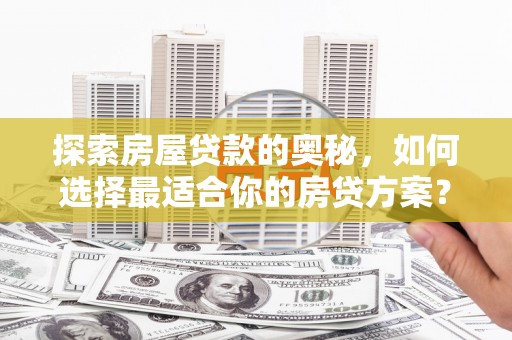 顺河探索房屋贷款的奥秘，如何选择最适合你的房贷方案？