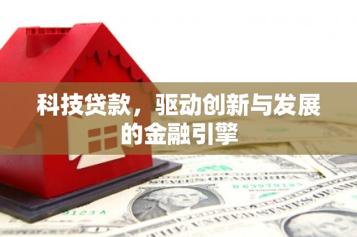 南丹科技贷款，驱动创新与发展的金融引擎