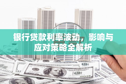 呼和浩特银行贷款利率波动，影响与应对策略全解析