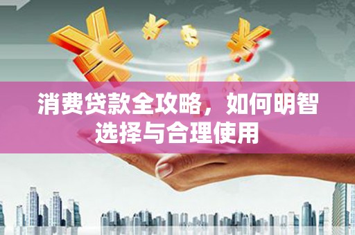 赤水消费贷款全攻略，如何明智选择与合理使用