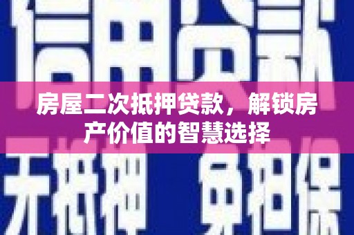 莱西房屋二次抵押贷款，解锁房产价值的智慧选择