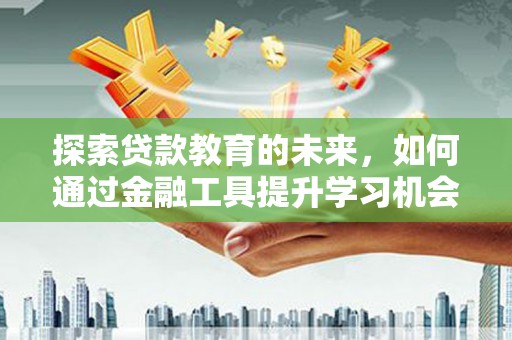 罗田探索贷款教育的未来，如何通过金融工具提升学习机会