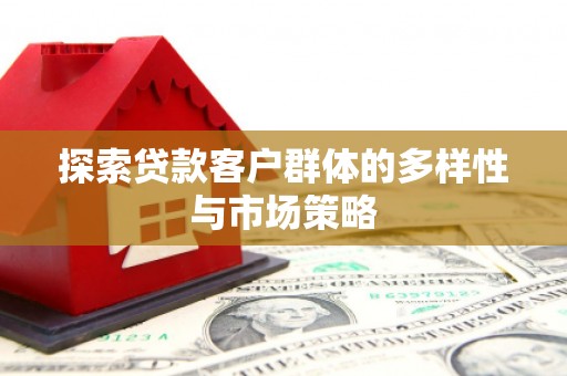友谊探索贷款客户群体的多样性与市场策略