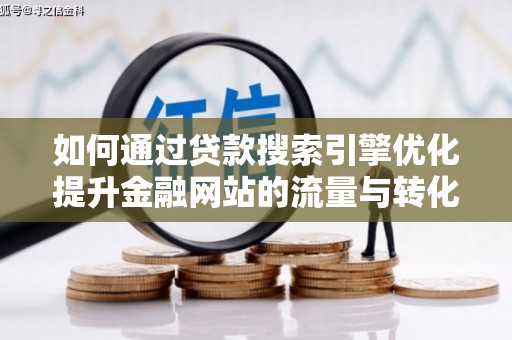 舟山新区如何通过贷款搜索引擎优化提升金融网站的流量与转化率