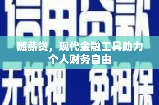 遵化随薪贷，现代金融工具助力个人财务自由