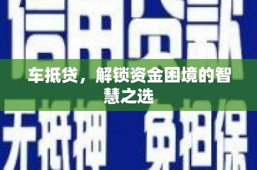 越西车抵贷，解锁资金困境的智慧之选