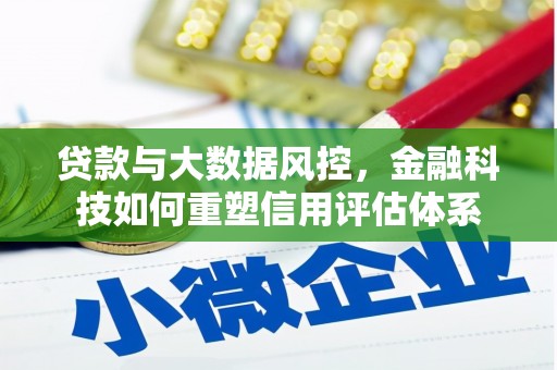 太子河贷款与大数据风控，金融科技如何重塑信用评估体系