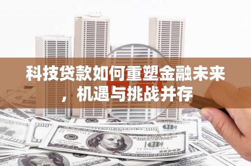 企石科技贷款如何重塑金融未来，机遇与挑战并存