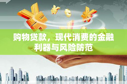 碌曲购物贷款，现代消费的金融利器与风险防范