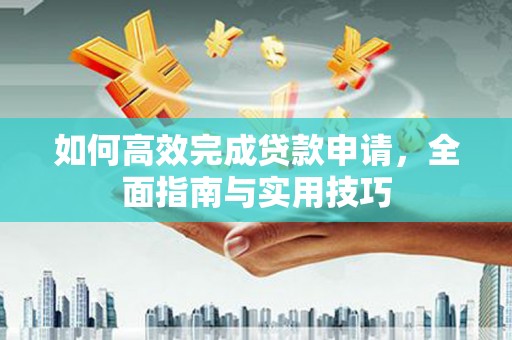 鹤岗如何高效完成贷款申请，全面指南与实用技巧