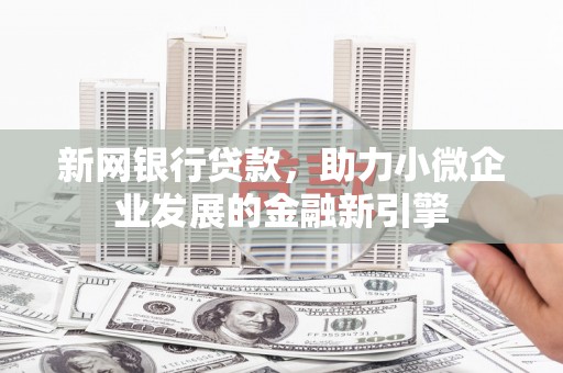 平泉新网银行贷款，助力小微企业发展的金融新引擎