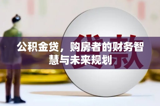 昂昂溪公积金贷，购房者的财务智慧与未来规划