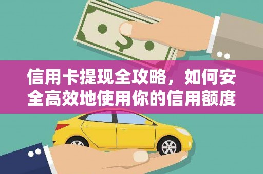 石龙信用卡提现全攻略，如何安全高效地使用你的信用额度