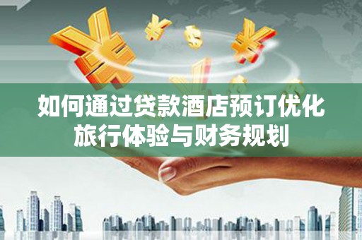 营口如何通过贷款酒店预订优化旅行体验与财务规划