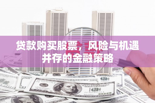 岳塘贷款购买股票，风险与机遇并存的金融策略