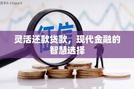 梁河灵活还款贷款，现代金融的智慧选择