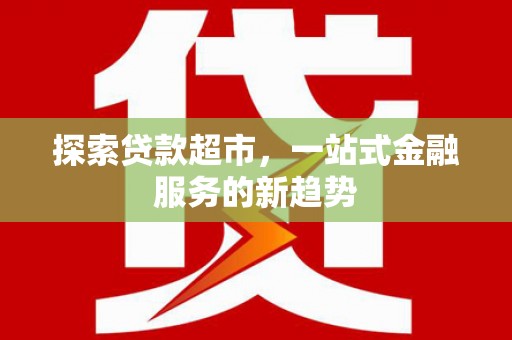霍城探索贷款超市，一站式金融服务的新趋势