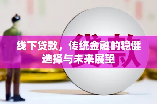 清流线下贷款，传统金融的稳健选择与未来展望