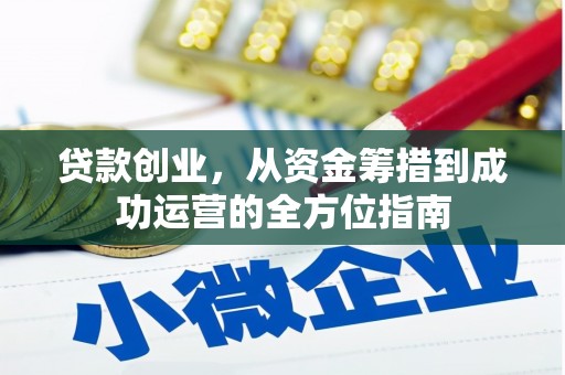 吴忠贷款创业，从资金筹措到成功运营的全方位指南