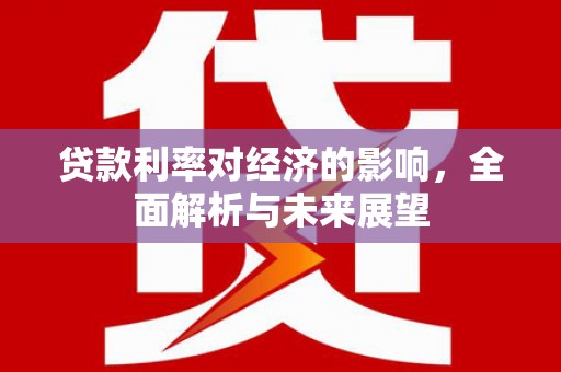 徐闻贷款利率对经济的影响，全面解析与未来展望