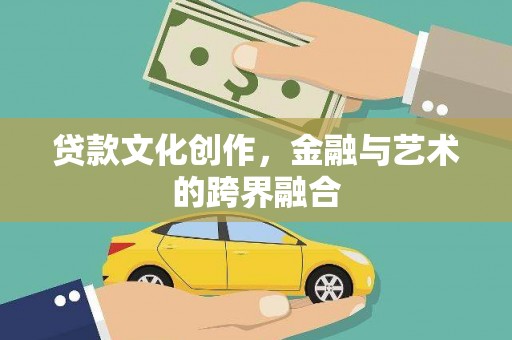 汤阴贷款文化创作，金融与艺术的跨界融合