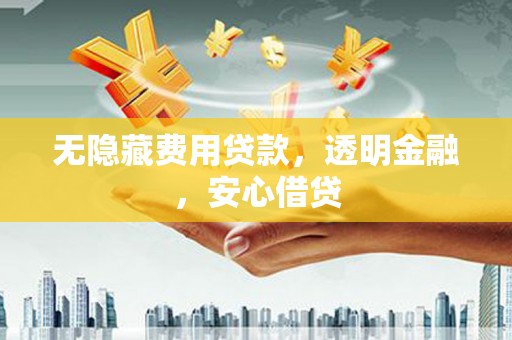 天台无隐藏费用贷款，透明金融，安心借贷