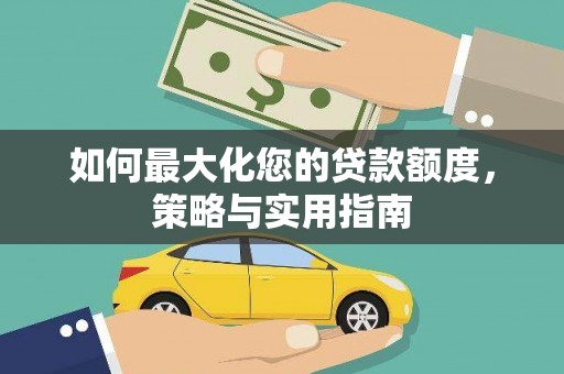 雨山如何最大化您的贷款额度，策略与实用指南