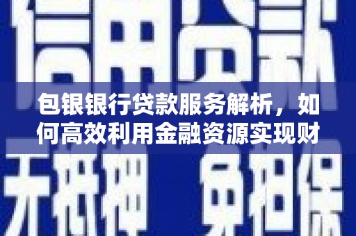 伊川包银银行贷款服务解析，如何高效利用金融资源实现财富增长
